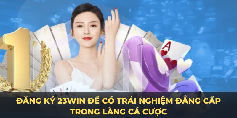 Đăng ký 23win để có trải nghiệm đẳng cấp trong làng cá cược